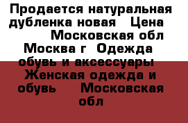 Продается натуральная дубленка новая › Цена ­ 35 000 - Московская обл., Москва г. Одежда, обувь и аксессуары » Женская одежда и обувь   . Московская обл.